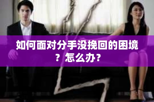 如何面对分手没挽回的困境？怎么办？