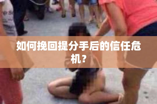 如何挽回提分手后的信任危机？