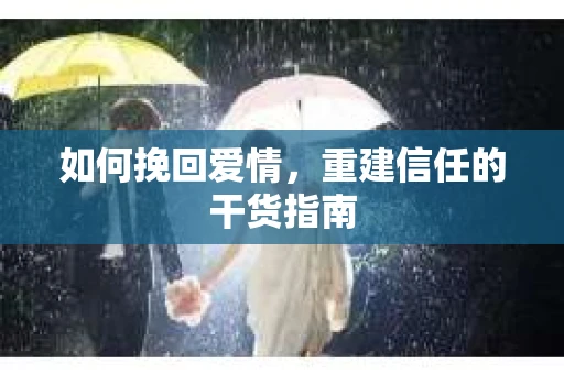 如何挽回爱情，重建信任的干货指南