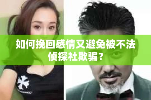 如何挽回感情又避免被不法侦探社欺骗？
