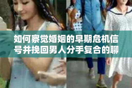 如何察觉婚姻的早期危机信号并挽回男人分手复合的聊天技巧？