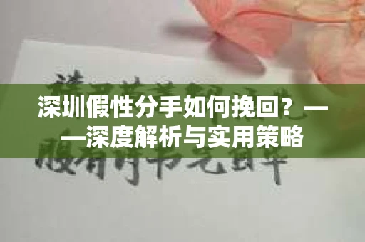 深圳假性分手如何挽回？——深度解析与实用策略