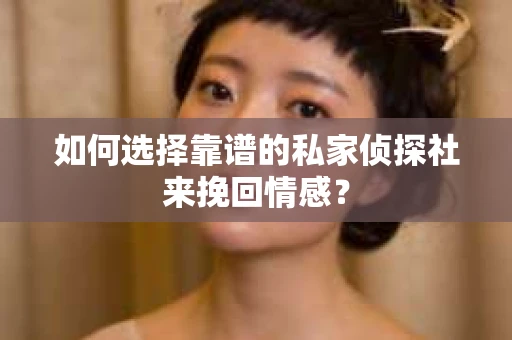 如何选择靠谱的私家侦探社来挽回情感？