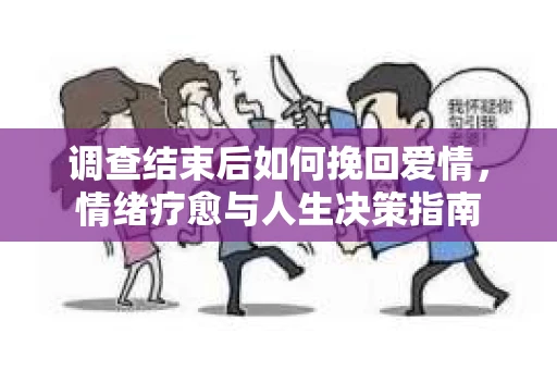 调查结束后如何挽回爱情，情绪疗愈与人生决策指南