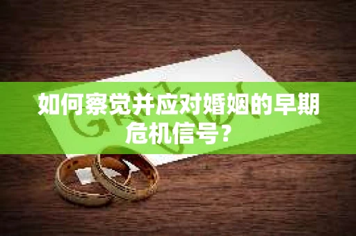 如何察觉并应对婚姻的早期危机信号？