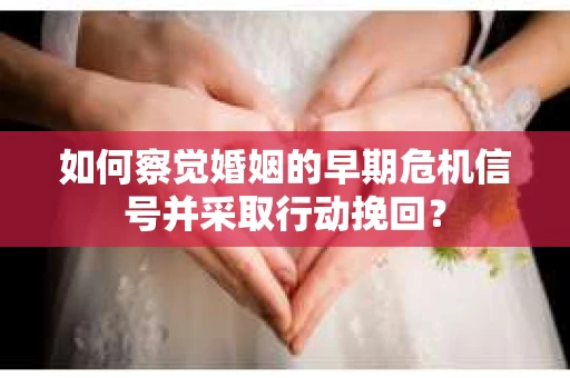 如何察觉婚姻的早期危机信号并采取行动挽回？