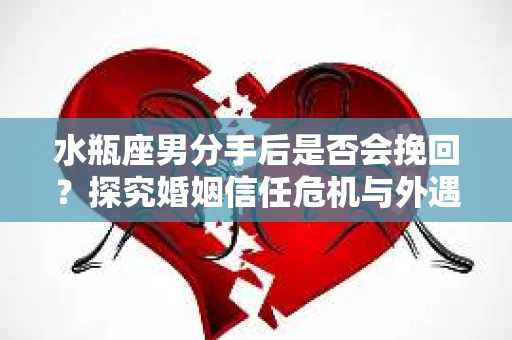 水瓶座男分手后是否会挽回？探究婚姻信任危机与外遇嫌疑的应对策略