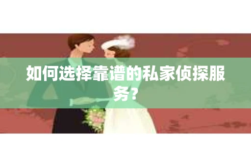 如何选择靠谱的私家侦探服务？