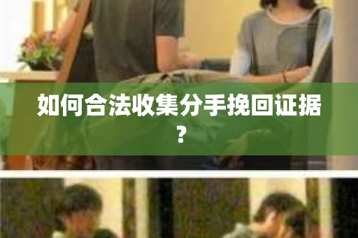 如何合法收集分手挽回证据？