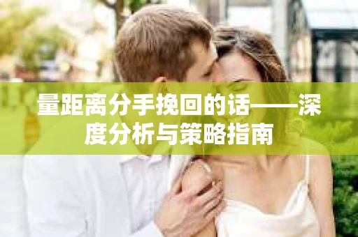 量距离分手挽回的话——深度分析与策略指南