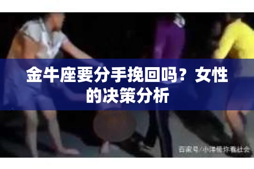 金牛座要分手挽回吗？女性的决策分析