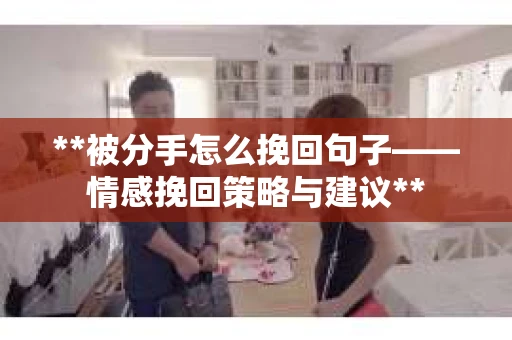 **被分手怎么挽回句子——情感挽回策略与建议**