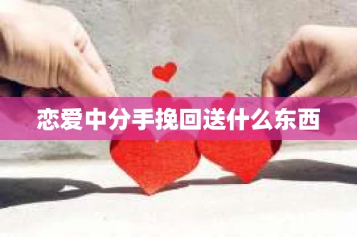 恋爱中分手挽回送什么东西