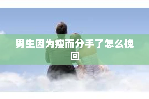 男生因为瘦而分手了怎么挽回