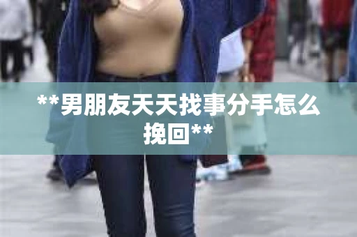 **男朋友天天找事分手怎么挽回**