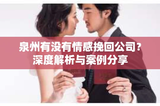 泉州有没有情感挽回公司？深度解析与案例分享