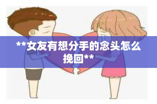 **女友有想分手的念头怎么挽回**