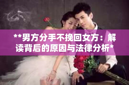 **男方分手不挽回女方:解读背后的原因与法律分析** **男方分手不挽回女方:解读背后的原因与法律分析**