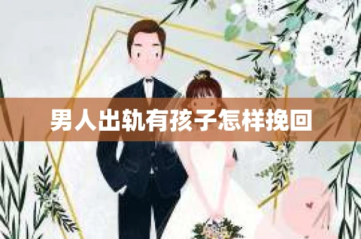 男人出轨有孩子怎样挽回