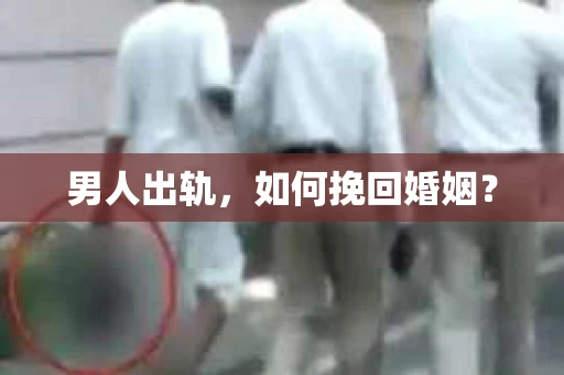 男人出轨，如何挽回婚姻？