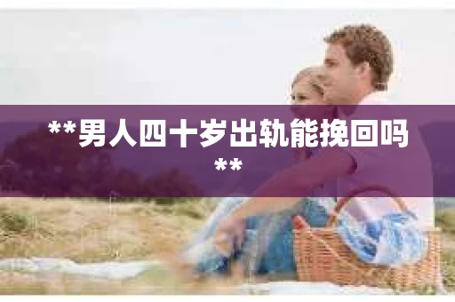 **男人四十岁出轨能挽回吗**