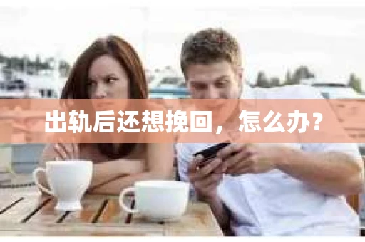 出轨后还想挽回,怎么办? 出轨后还想挽回,怎么办?