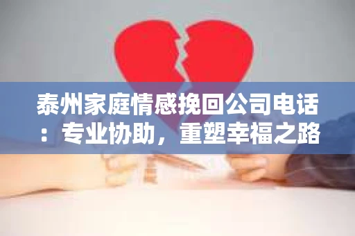 泰州家庭情感挽回公司电话：专业协助，重塑幸福之路