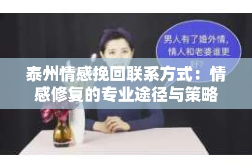 泰州情感挽回联系方式：情感修复的专业途径与策略