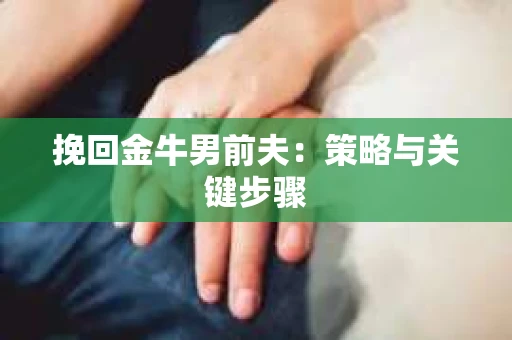 挽回金牛男前夫：策略与关键步骤