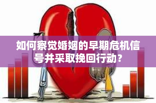 如何察觉婚姻的早期危机信号并采取挽回行动？
