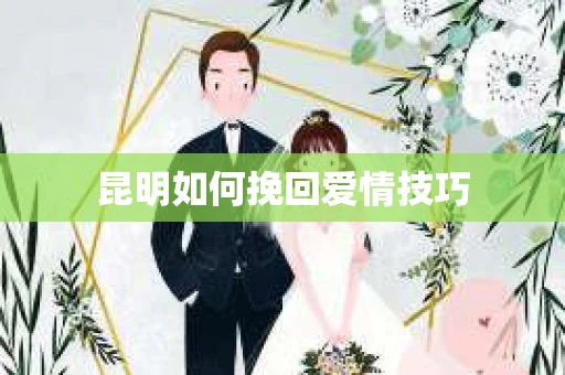 昆明如何挽回爱情技巧