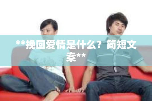 **挽回爱情是什么？简短文案**