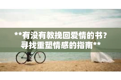 **有没有教挽回爱情的书？寻找重塑情感的指南**