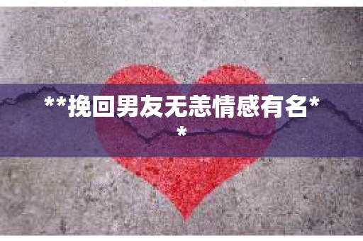 **挽回男友无恙情感有名**