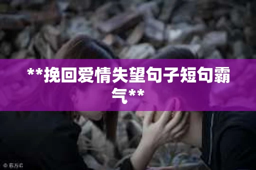 **挽回爱情失望句子短句霸气**