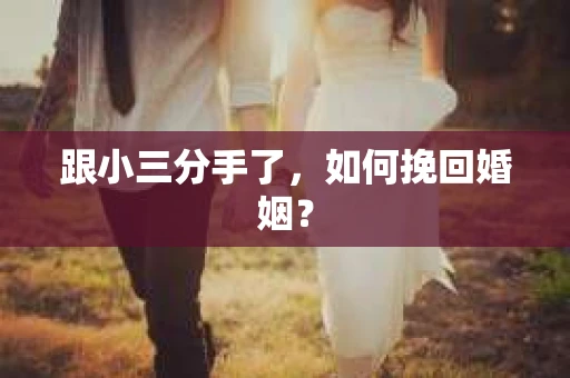 跟小三分手了，如何挽回婚姻？