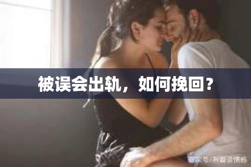被误会出轨，如何挽回？