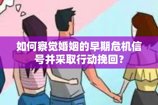 如何察觉婚姻的早期危机信号并采取行动挽回？