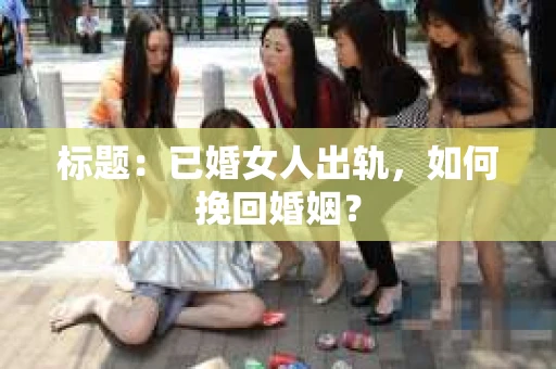 标题：已婚女人出轨，如何挽回婚姻？
