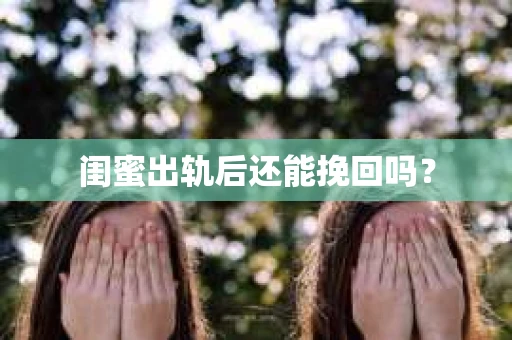 闺蜜出轨后还能挽回吗? 闺蜜出轨后还能挽回吗?