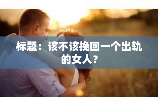 标题：该不该挽回一个出轨的女人？