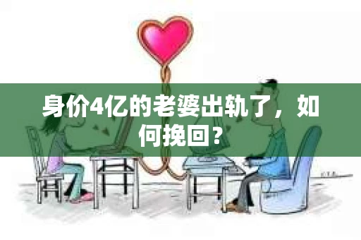 身价4亿的老婆出轨了，如何挽回？