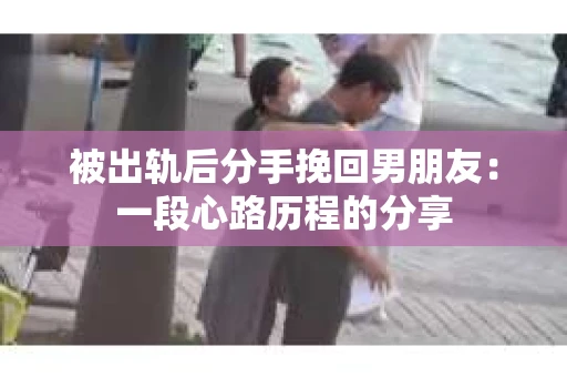 被出轨后分手挽回男朋友：一段心路历程的分享