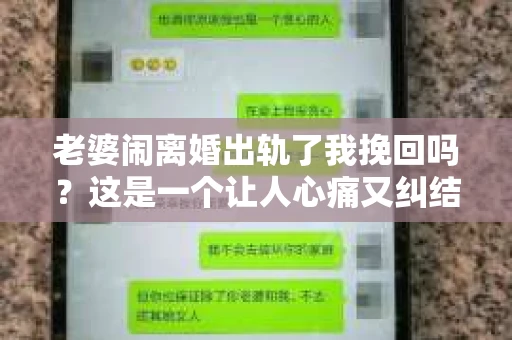 老婆闹离婚出轨了我挽回吗？这是一个让人心痛又纠结的问题。在这个问题上，我想要和大家分享一些我的看法和经验。