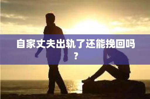自家丈夫出轨了还能挽回吗？
