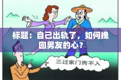 标题：自己出轨了，如何挽回男友的心？