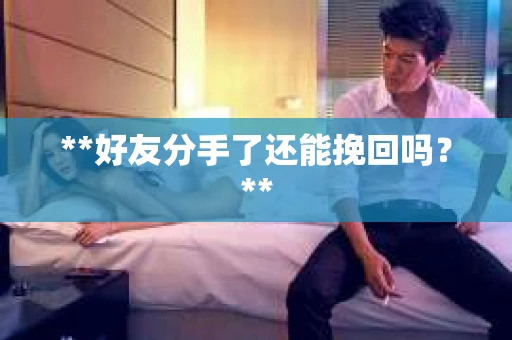 **好友分手了还能挽回吗？**
