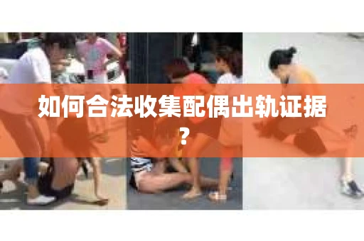 如何合法收集配偶出轨证据？