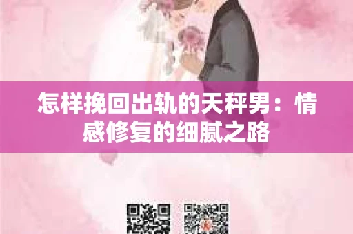 怎样挽回出轨的天秤男：情感修复的细腻之路