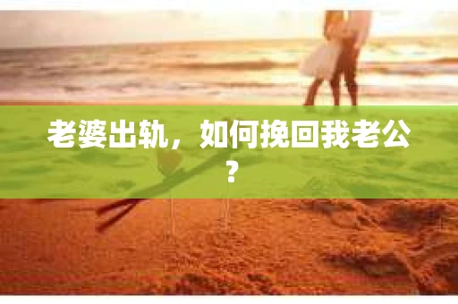 老婆出轨，如何挽回我老公？